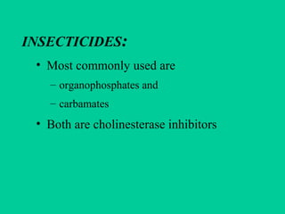 INSECTICIDES:
• Most commonly used are
– organophosphates and
– carbamates
• Both are cholinesterase inhibitors
 