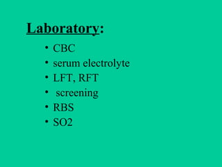 Laboratory:
• CBC
• serum electrolyte
• LFT, RFT
• screening
• RBS
• SO2
 