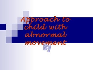 Approach to
child with
abnormal
movement
 
