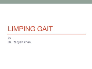 LIMPING GAIT
by
Dr. Rabyah khan
 
