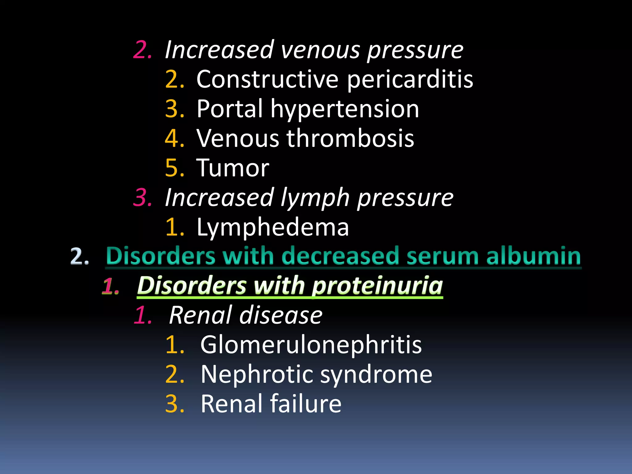 2. Increased venous pressure
2. Constructive pericarditis
3. Portal hypertension
4. Venous thrombosis
5. Tumor
3. Increased lymph pressure
1. Lymphedema
2.
1. Renal disease
1. Glomerulonephritis
2. Nephrotic syndrome
3. Renal failure
 