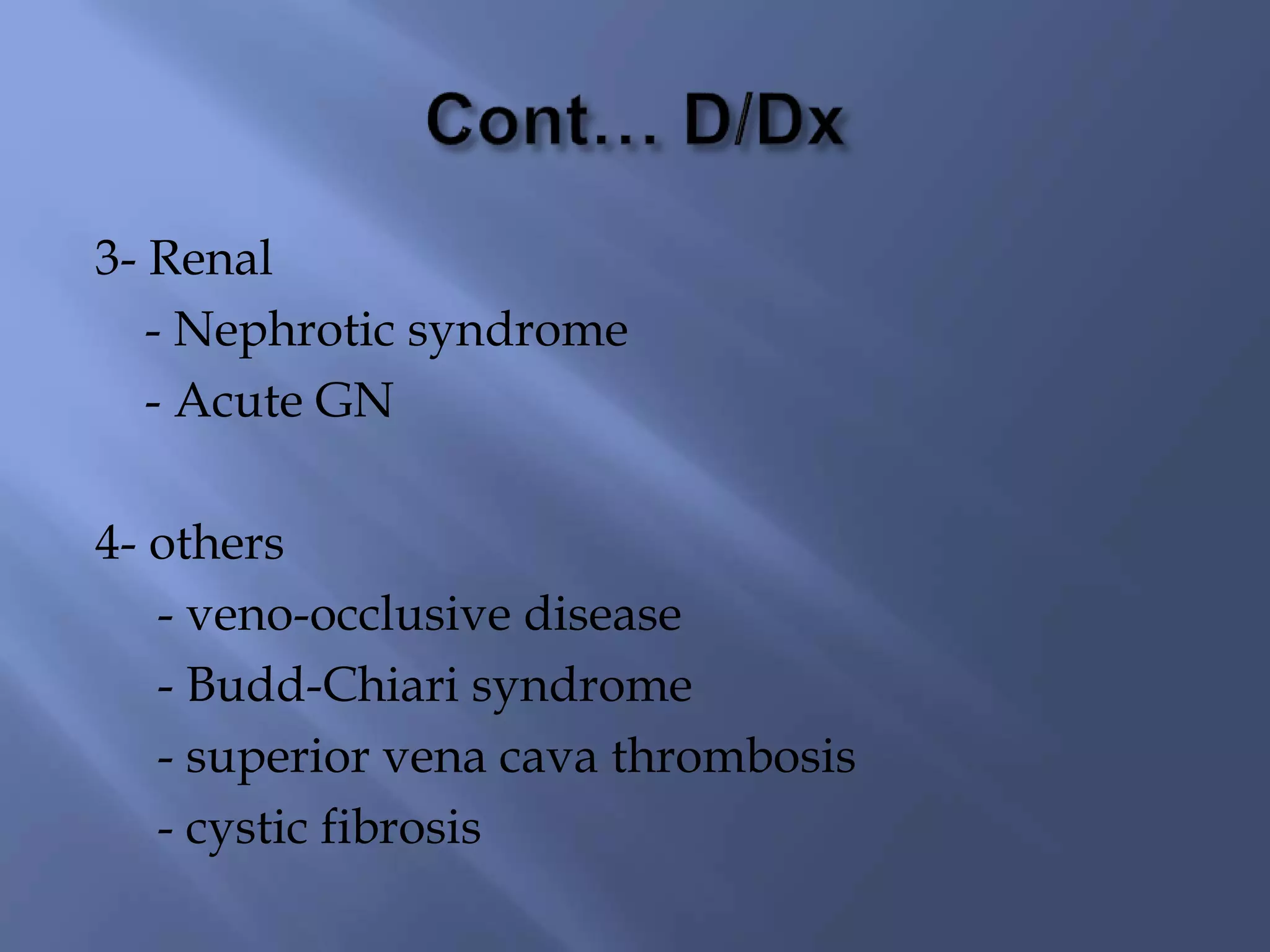 3- Renal
- Nephrotic syndrome
- Acute GN
4- others
- veno-occlusive disease
- Budd-Chiari syndrome
- superior vena cava thrombosis
- cystic fibrosis
 