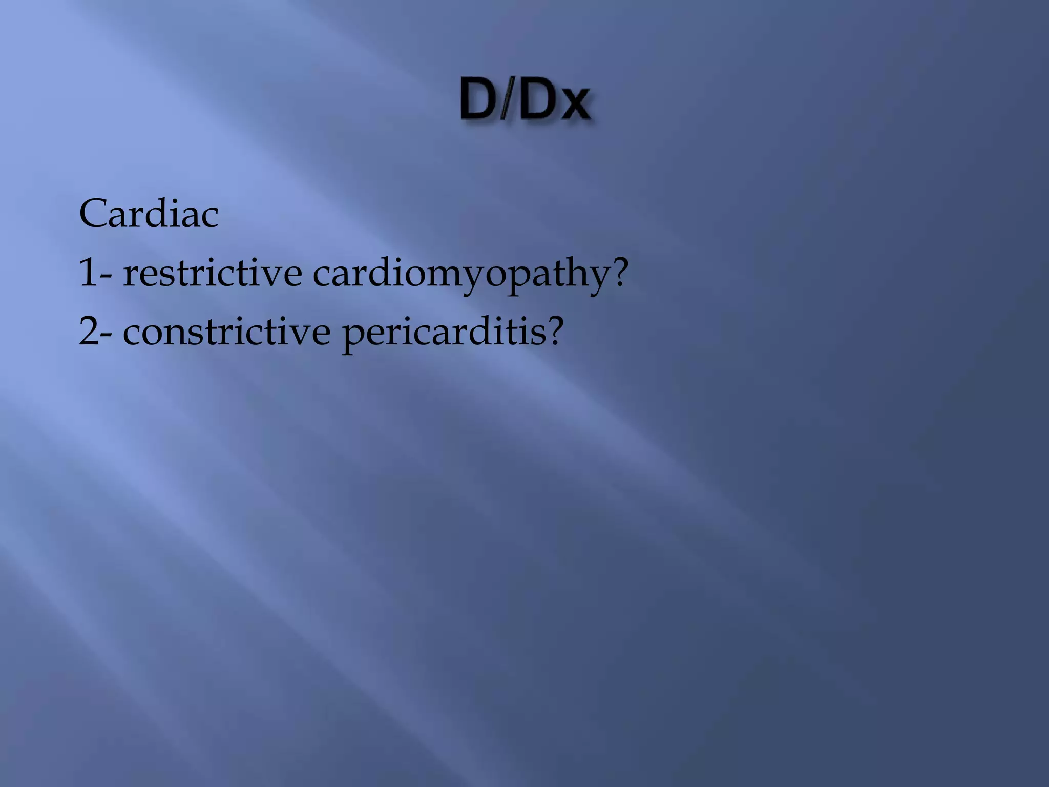 Cardiac
1- restrictive cardiomyopathy?
2- constrictive pericarditis?
 