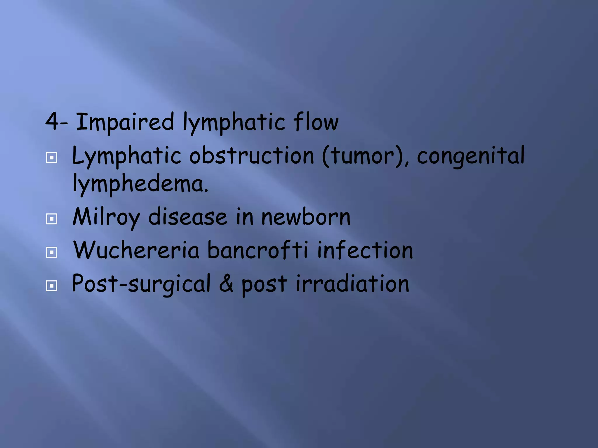 4- Impaired lymphatic flow
 Lymphatic obstruction (tumor), congenital
lymphedema.
 Milroy disease in newborn
 Wuchereria bancrofti infection
 Post-surgical & post irradiation
 