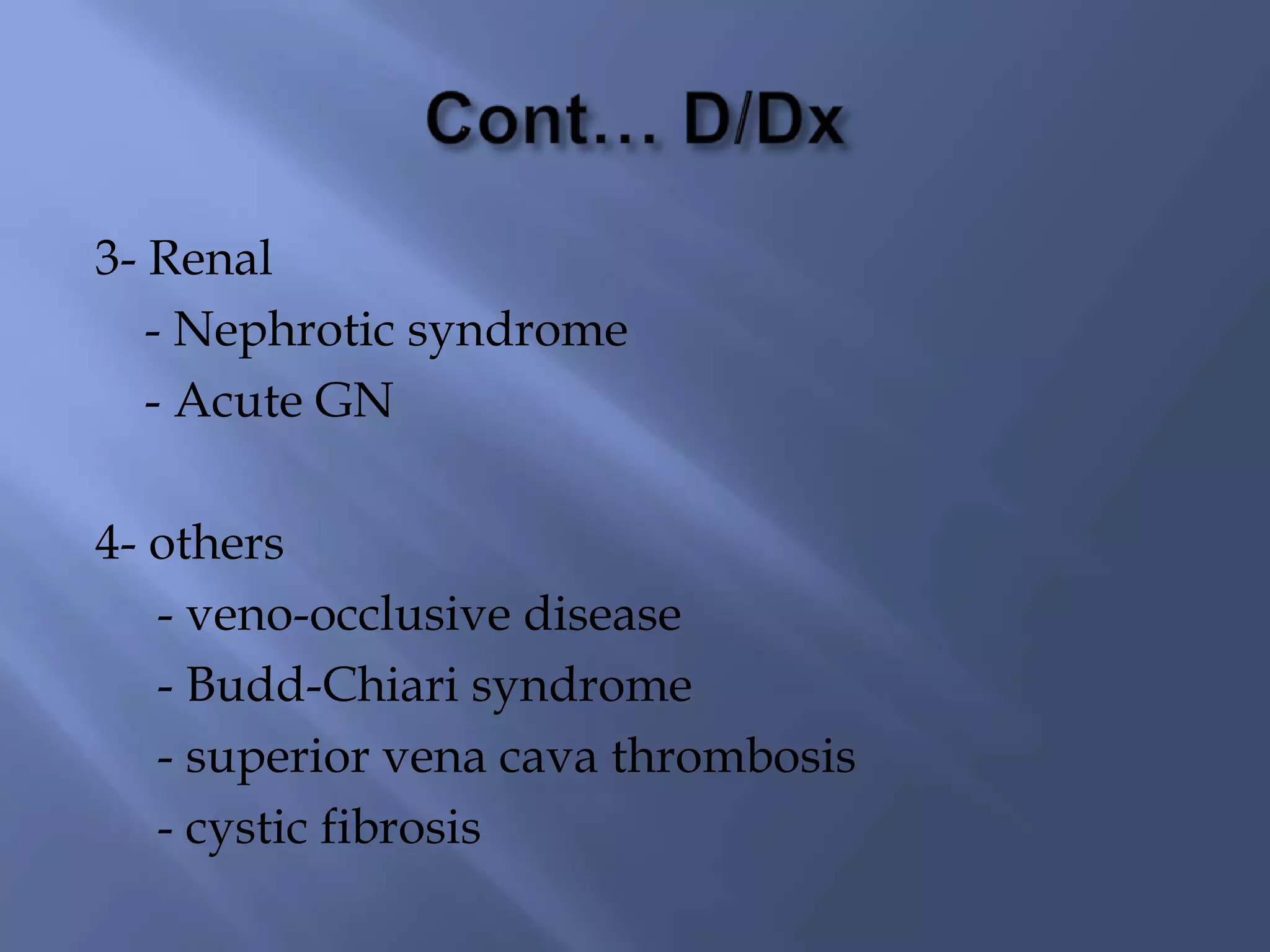 3- Renal
- Nephrotic syndrome
- Acute GN

4- others
- veno-occlusive disease
- Budd-Chiari syndrome
- superior vena cava thrombosis
- cystic fibrosis

 