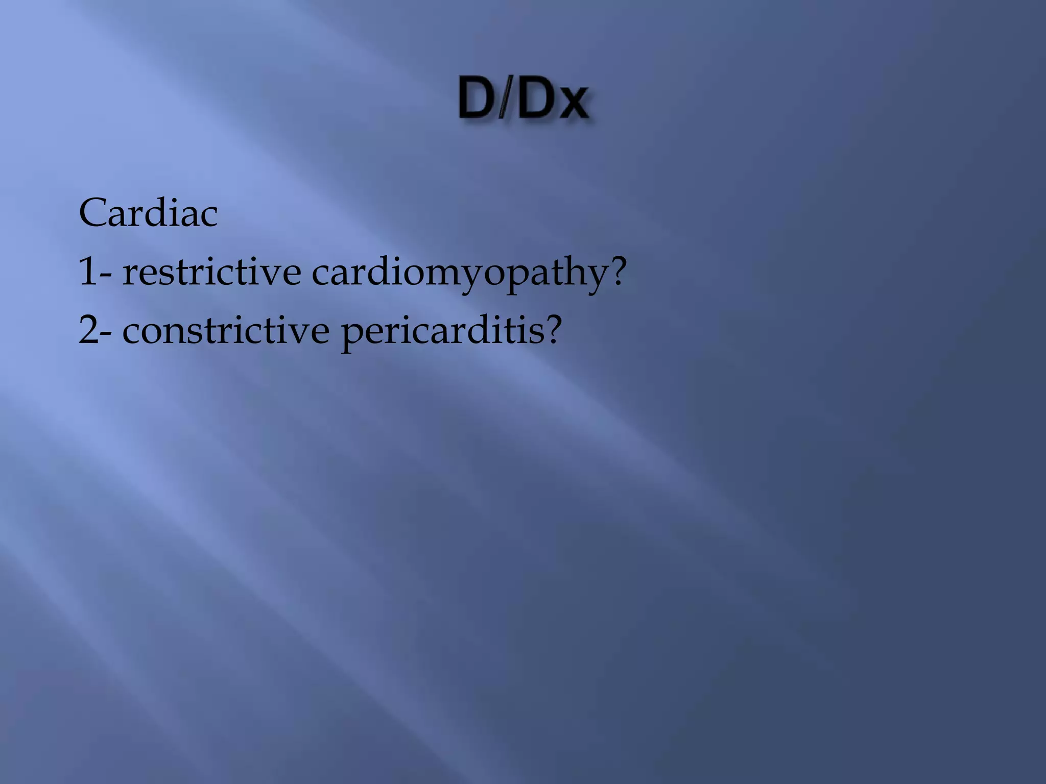 Cardiac
1- restrictive cardiomyopathy?
2- constrictive pericarditis?

 