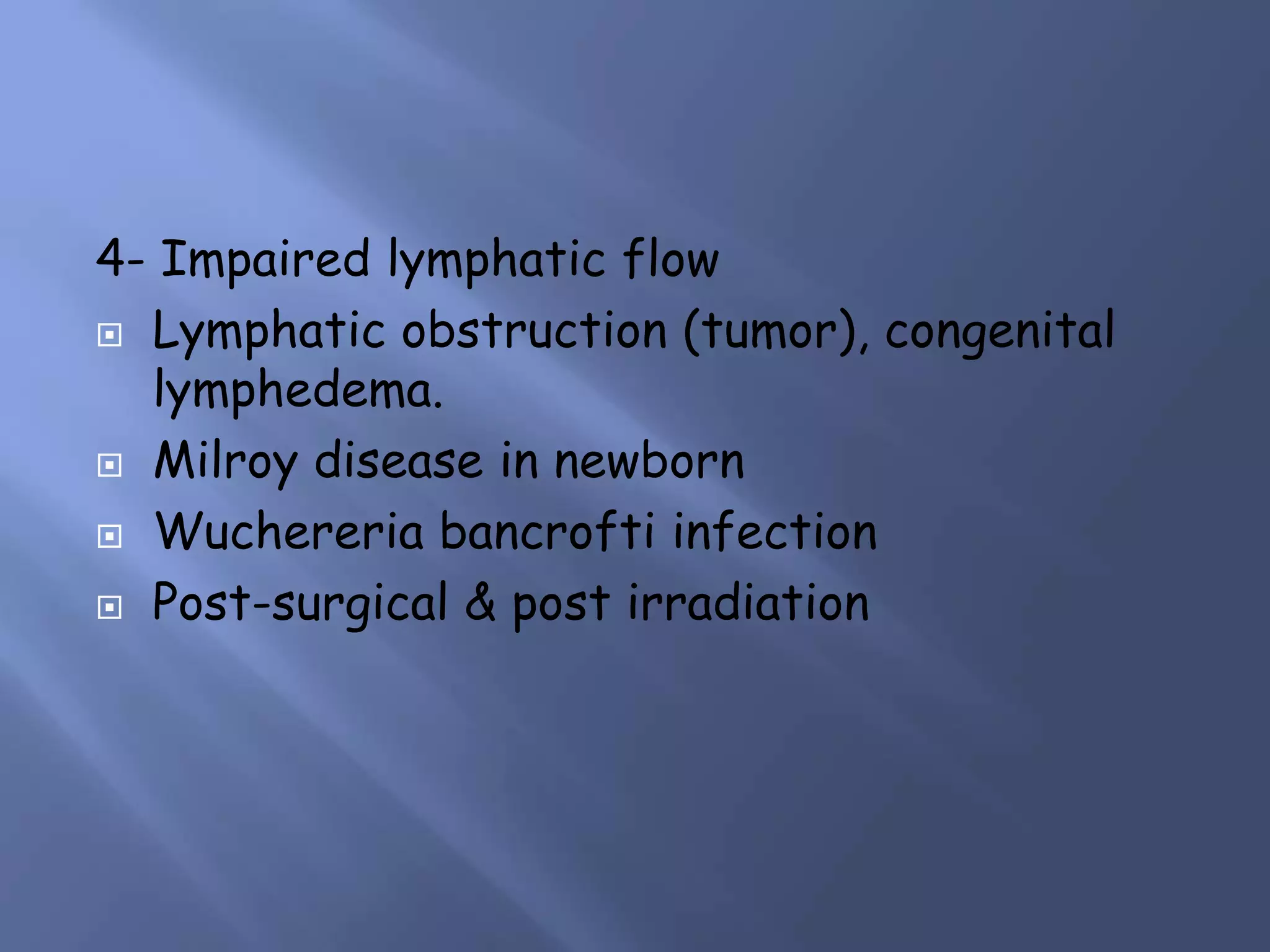 4- Impaired lymphatic flow
 Lymphatic obstruction (tumor), congenital
lymphedema.
 Milroy disease in newborn
 Wuchereria bancrofti infection
 Post-surgical & post irradiation

 