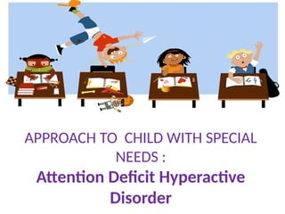 APPROACH TO CHILD WITH SPECIAL NEEDS ADHD JANNAH-5.pptx