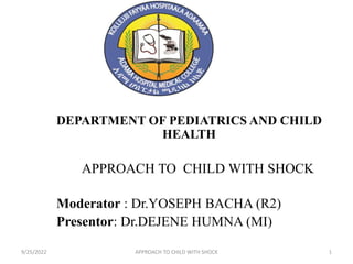 DEPARTMENT OF PEDIATRICS AND CHILD
HEALTH
APPROACH TO CHILD WITH SHOCK
Moderator : Dr.YOSEPH BACHA (R2)
Presentor: Dr.DEJENE HUMNA (MI)
9/25/2022 1
APPROACH TO CHILD WITH SHOCK
 