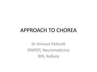 APPROACH TO CHOREA
Dr Srimant Pattnaik
DMPDT, Neuromedicine
BIN, Kolkata
 