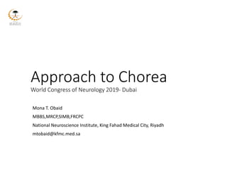 Approach to Chorea
World Congress of Neurology 2019- Dubai
Mona T. Obaid
MBBS,MRCP,SIMB,FRCPC
National Neuroscience Institute, King Fahad Medical City, Riyadh
mtobaid@kfmc.med.sa
 