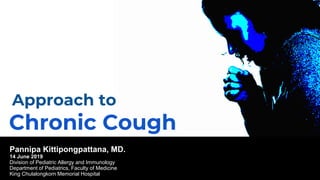 Approach to
Chronic Cough
Pannipa Kittipongpattana, MD.
14 June 2019
Division of Pediatric Allergy and Immunology
Department of Pediatrics, Faculty of Medicine
King Chulalongkorn Memorial Hospital
 