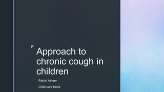 z
Approach to
chronic cough in
children
Fakhri Atheer
Child care block
 
