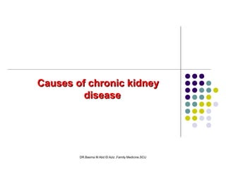 DR.Basma M Abd El Aziz ,Family Medicine,SCU
Causes of chronic kidneyCauses of chronic kidney
diseasedisease
 