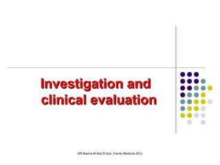 DR.Basma M Abd El Aziz ,Family Medicine,SCU
Investigation andInvestigation and
clinical evaluationclinical evaluation
 