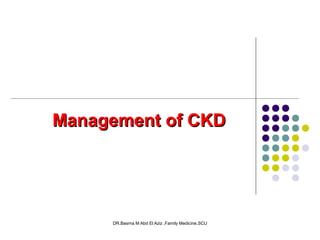 DR.Basma M Abd El Aziz ,Family Medicine,SCU
Management of CKDManagement of CKD
 