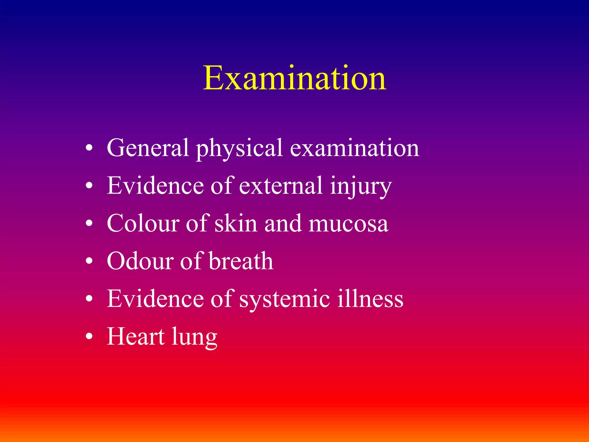 ExaminationGeneral physical examinationEvidence of external injuryColour of skin and mucosaOdour of breathEvidence of systemic illnessHeart lung