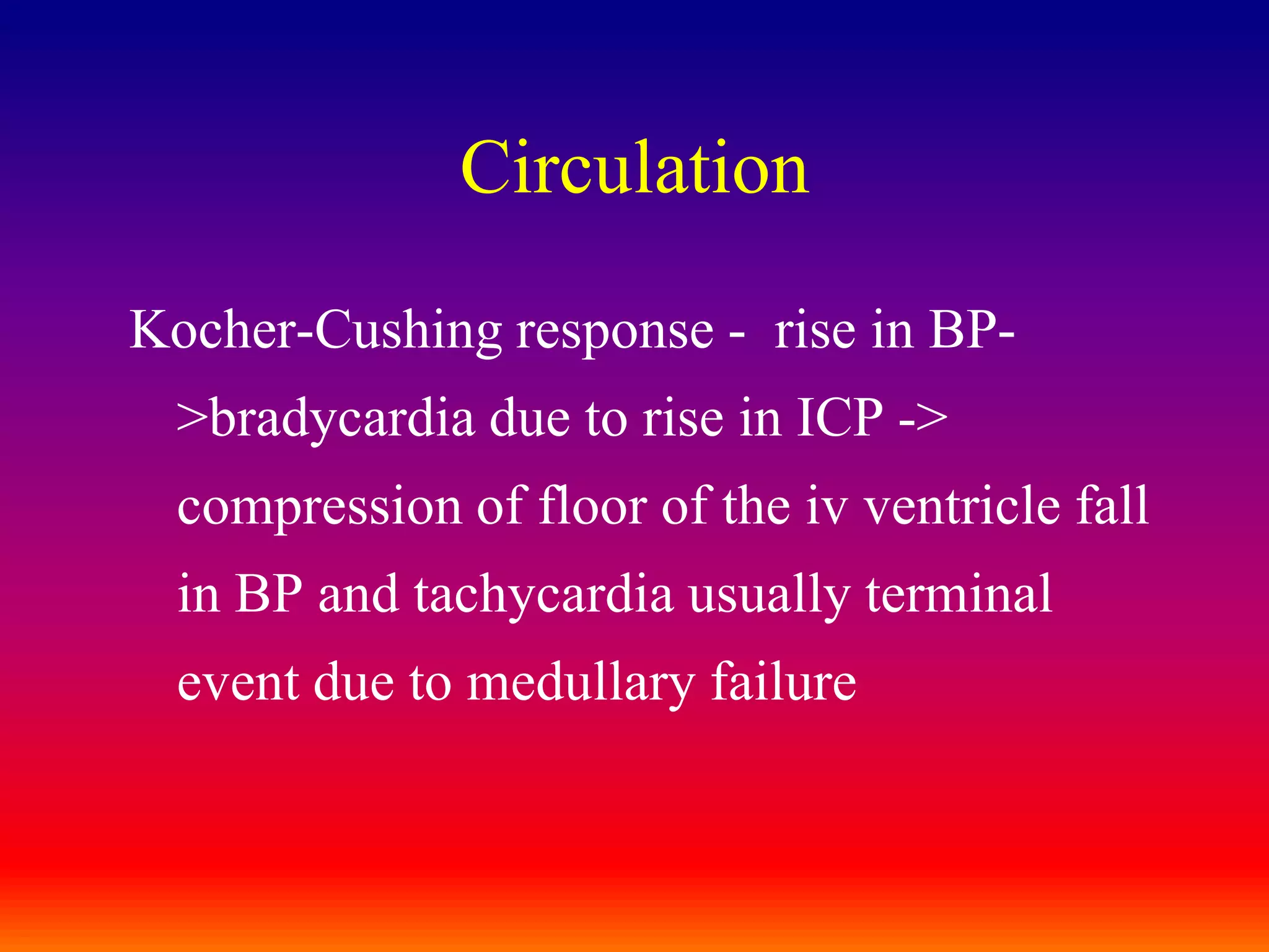 CirculationKocher-Cushing response -  rise in BP->bradycardia due to rise in ICP -> compression of floor of the iv ventricle fall in BP and tachycardia usually terminal event due to medullary failure