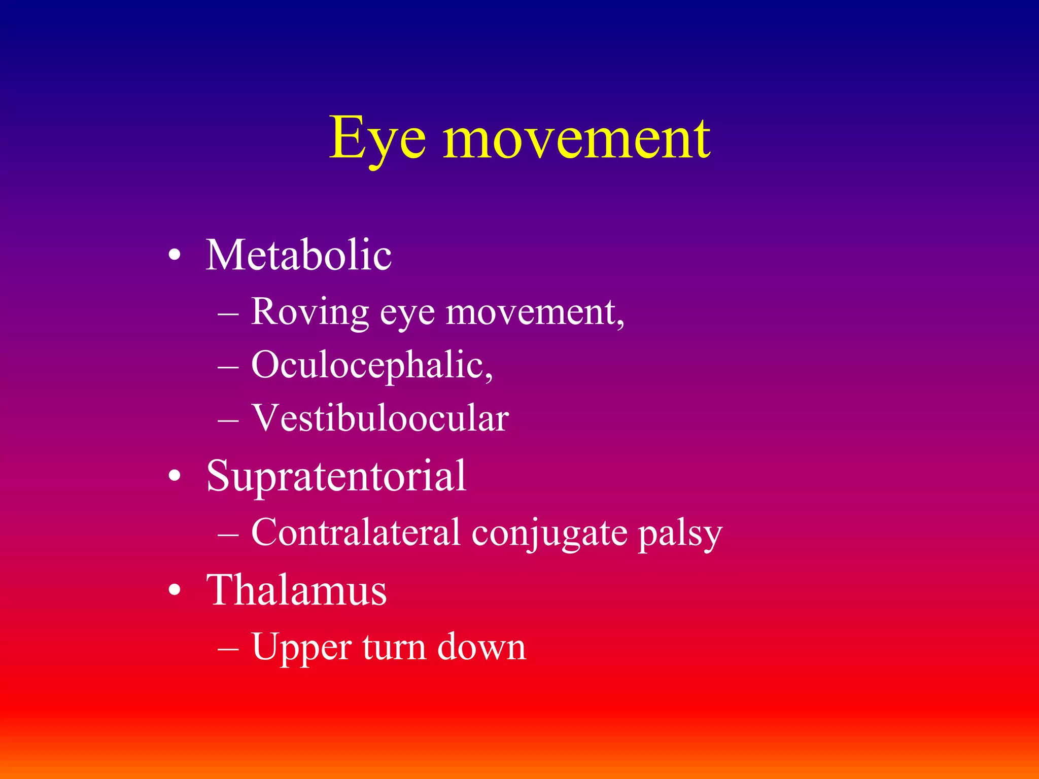 Eye movementMetabolic Roving eye movement,Oculocephalic,VestibuloocularSupratentorial Contralateral conjugate palsyThalamusUpper turn down