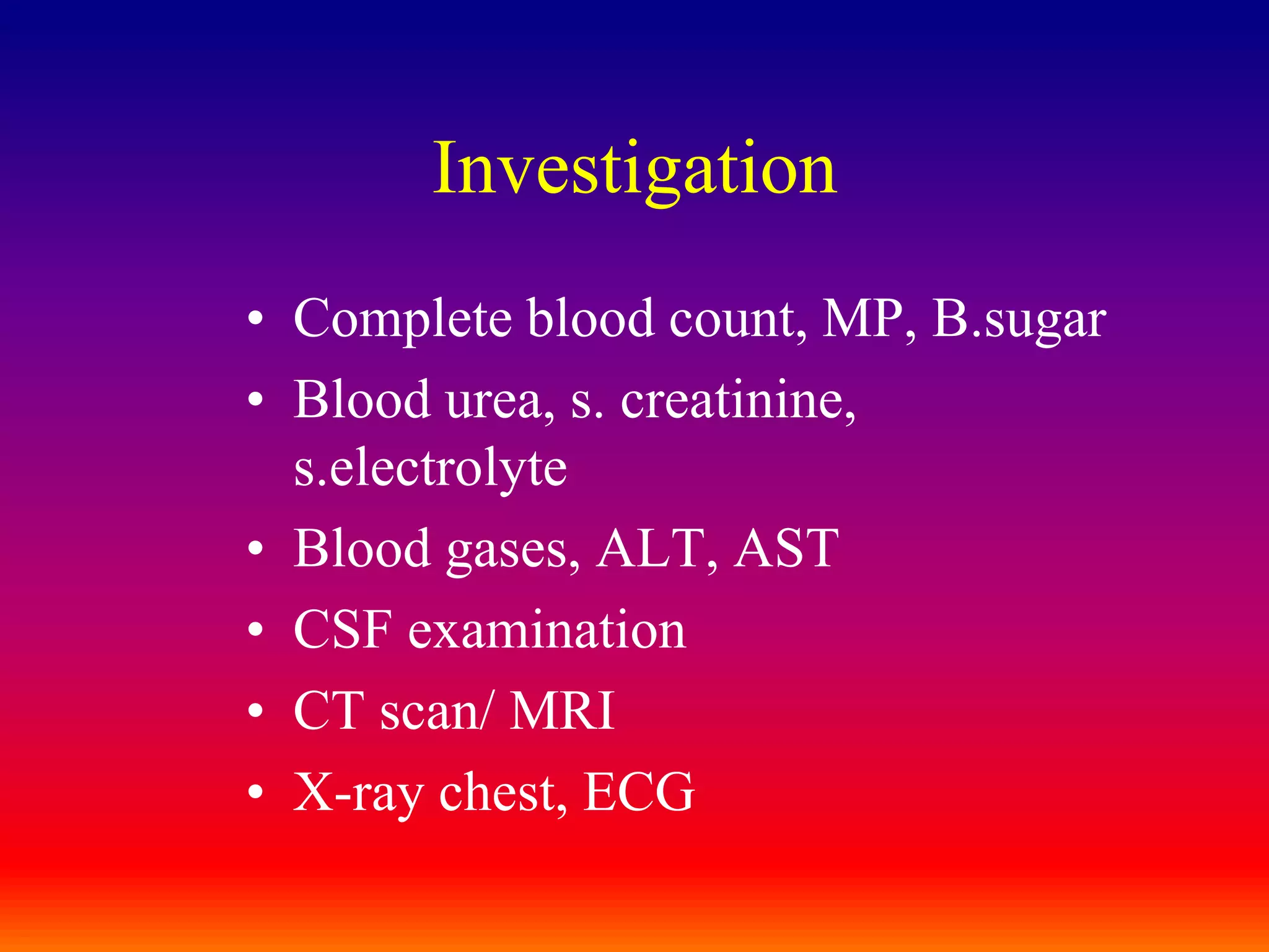 InvestigationComplete blood count, MP, B.sugarBlood urea, s. creatinine, s.electrolyteBlood gases, ALT, ASTCSF examinationCT scan/ MRIX-ray chest, ECG