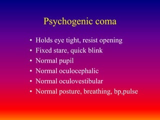 Psychogenic comaHolds eye tight, resist openingFixed stare, quick blinkNormal pupilNormal oculocephalicNormal oculovestibularNormal posture, breathing, bp,pulse