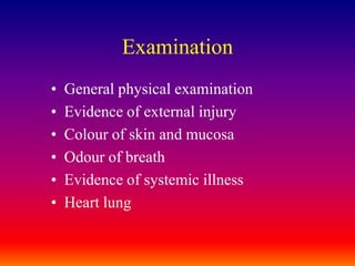 ExaminationGeneral physical examinationEvidence of external injuryColour of skin and mucosaOdour of breathEvidence of systemic illnessHeart lung