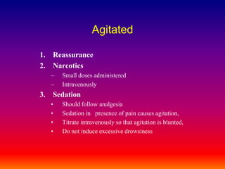 Agitated ReassuranceNarcoticsSmall doses administeredIntravenouslySedationShould follow analgesia