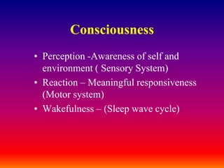 ConsciousnessPerception -Awareness of self and environment ( Sensory System)Reaction – Meaningful responsiveness (Motor system)Wakefulness – (Sleep wave cycle)