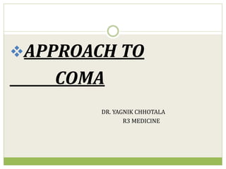 APPROACH TO
COMA
DR. YAGNIK CHHOTALA
R3 MEDICINE
 