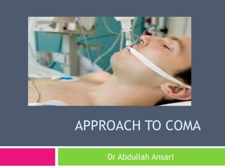 APPROACH TO COMA
Dr Abdullah Ansari
 