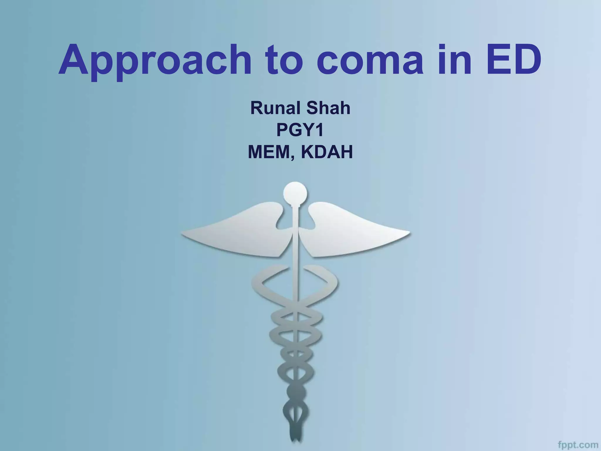 Approach to coma in ED
Runal Shah
PGY1
MEM, KDAH
 