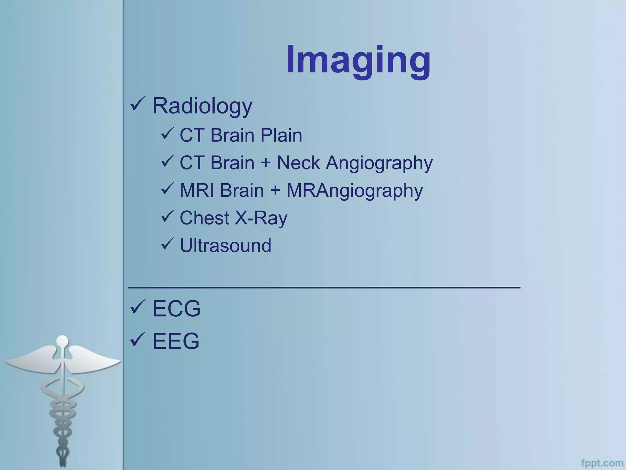 Imaging
 Radiology
 CT Brain Plain
 CT Brain + Neck Angiography
 MRI Brain + MRAngiography
 Chest X-Ray
 Ultrasound
_______________________________
 ECG
 EEG
 