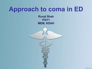 Approach to coma in ED
Runal Shah
PGY1
MEM, KDAH
 