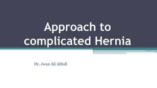 Approach to
complicated Hernia
Dr. Jwan Ali AlSofi
 