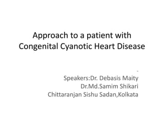 Approach to a patient with
Congenital Cyanotic Heart Disease
-
Speakers:Dr. Debasis Maity
Dr.Md.Samim Shikari
Chittaranjan Sishu Sadan,Kolkata
 