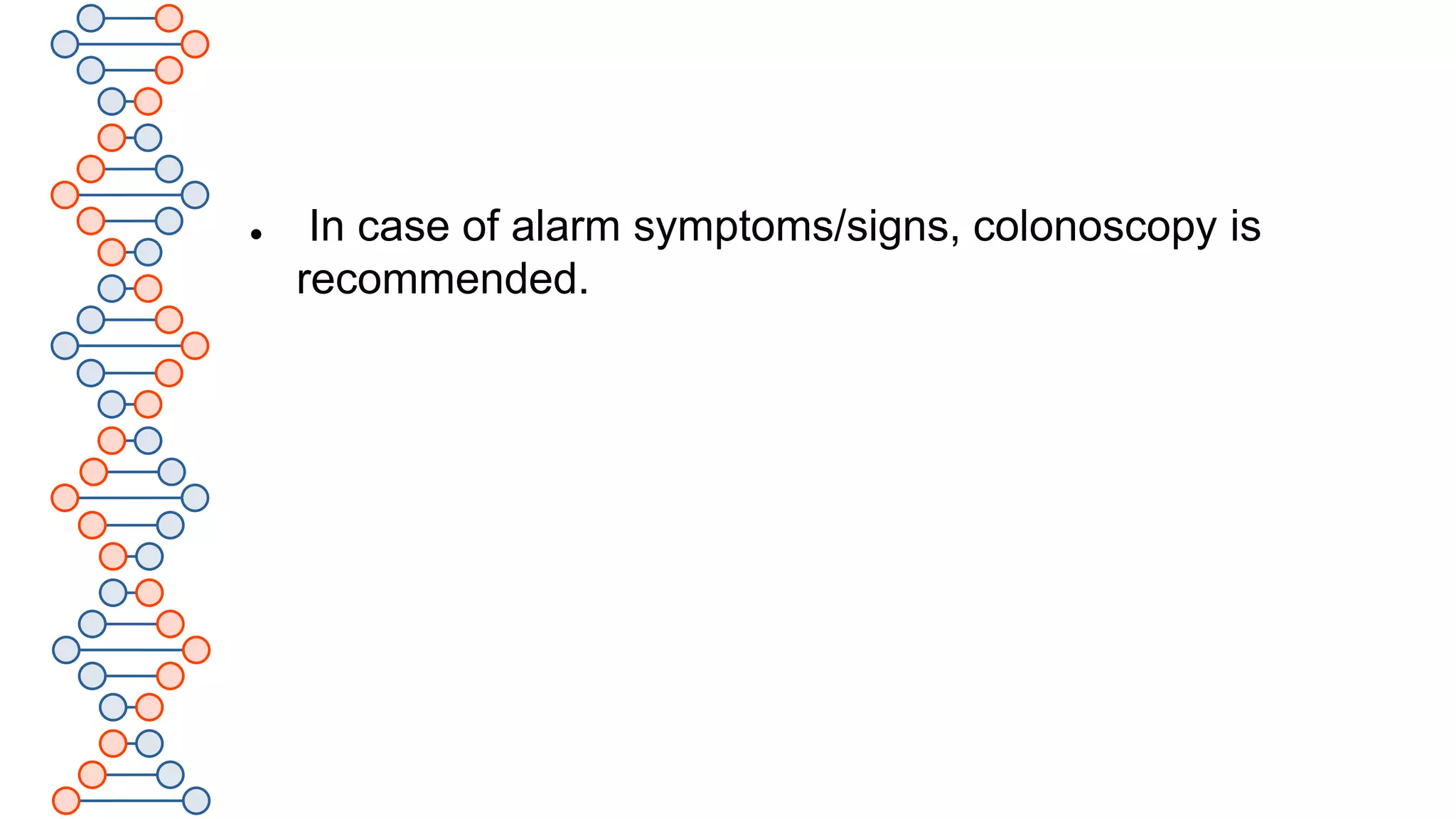  In case of alarm symptoms/signs, colonoscopy is
recommended.
 
