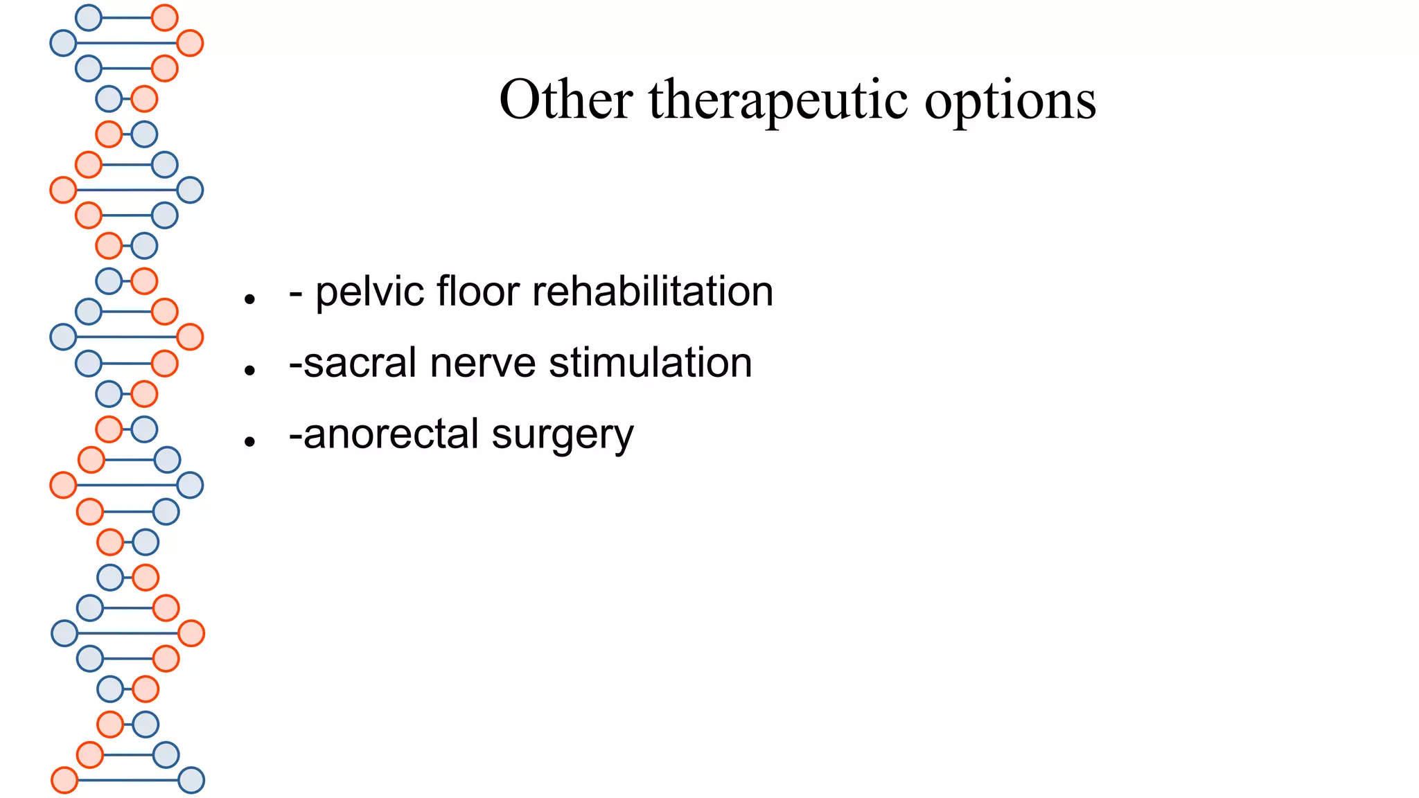 Other therapeutic options
 - pelvic floor rehabilitation
 -sacral nerve stimulation
 -anorectal surgery
 