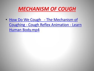 MECHANISM OF COUGH
• How Do We Cough_ - The Mechanism of
Coughing - Cough Reflex Animation - Learn
Human Body.mp4
 