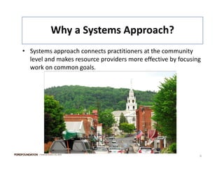 Why a Systems Approach?
                   Why a Systems Approach?
• Systems approach connects practitioners at the community 
   y        pp               p                             y
  level and makes resource providers more effective by focusing 
  work on common goals.




     | Financial Assets| US, 2010
                                                               6
 