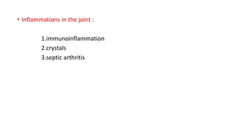 • Inflammations in the joint :
1.immunoinflammation
2.crystals
3.septic arthritis
 