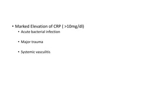 • Marked Elevation of CRP ( >10mg/dl)
• Acute bacterial infection
• Major trauma
• Systemic vasculitis
 