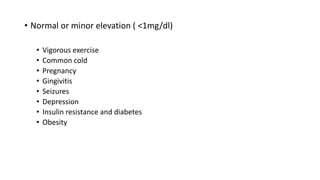 • Normal or minor elevation ( <1mg/dl)
• Vigorous exercise
• Common cold
• Pregnancy
• Gingivitis
• Seizures
• Depression
• Insulin resistance and diabetes
• Obesity
 