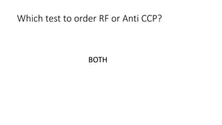 Which test to order RF or Anti CCP?
BOTH
 