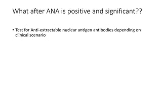 What after ANA is positive and significant??
• Test for Anti-extractable nuclear antigen antibodies depending on
clinical scenario
 