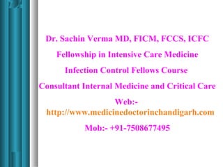 Dr. Sachin Verma MD, FICM, FCCS, ICFC
    Fellowship in Intensive Care Medicine
      Infection Control Fellows Course
Consultant Internal Medicine and Critical Care
                  Web:-
 http://www.medicinedoctorinchandigarh.com
           Mob:- +91-7508677495
 