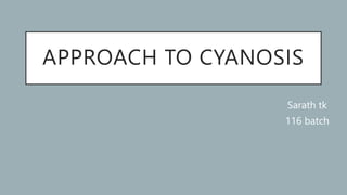 APPROACH TO CYANOSIS
Sarath tk
116 batch
 