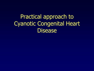 Practical approach to
Cyanotic Congenital Heart
Disease
 