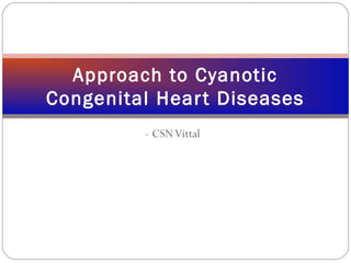 - CSNVittal
Approach to Cyanotic
Congenital Heart Diseases
 