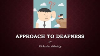 APPROACH TO DEAFNESS
By
Ali Jaafer alkhafajy
 