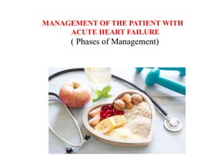 MANAGEMENT OF THE PATIENT WITH
ACUTE HEART FAILURE
( Phases of Management)
 